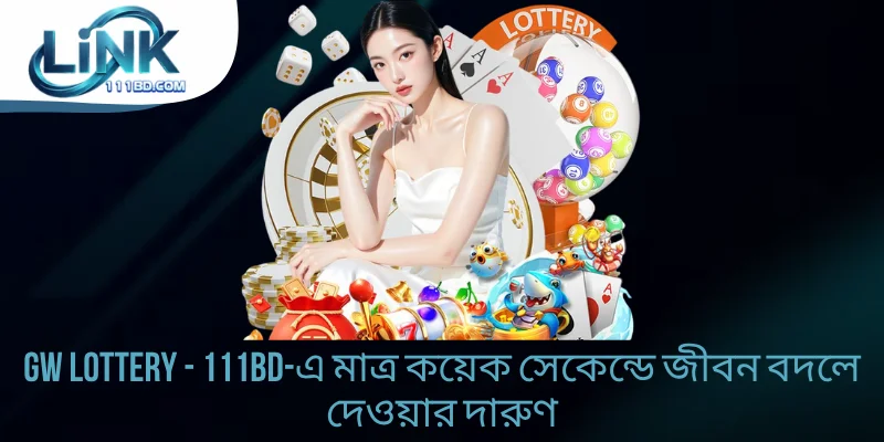 GW Lottery - 111BD-এ মাত্র কয়েক সেকেন্ডে বদলে দেওয়ার দারুণ